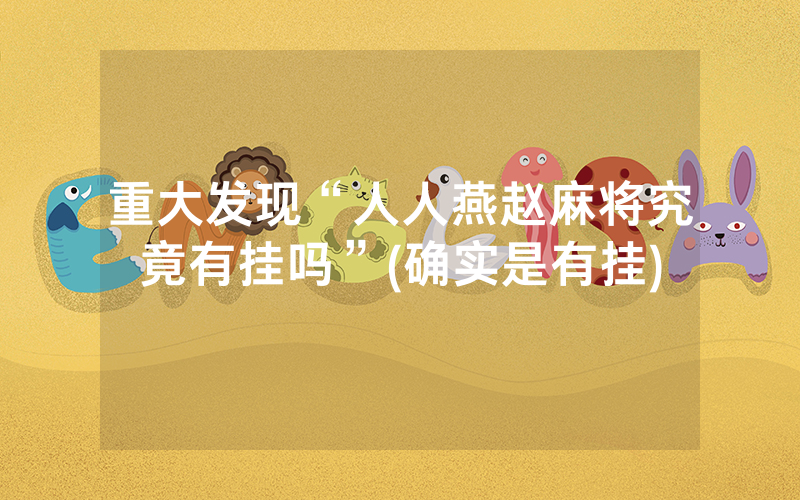 重大发现“人人燕赵麻将究竟有挂吗”(确实是有挂)
