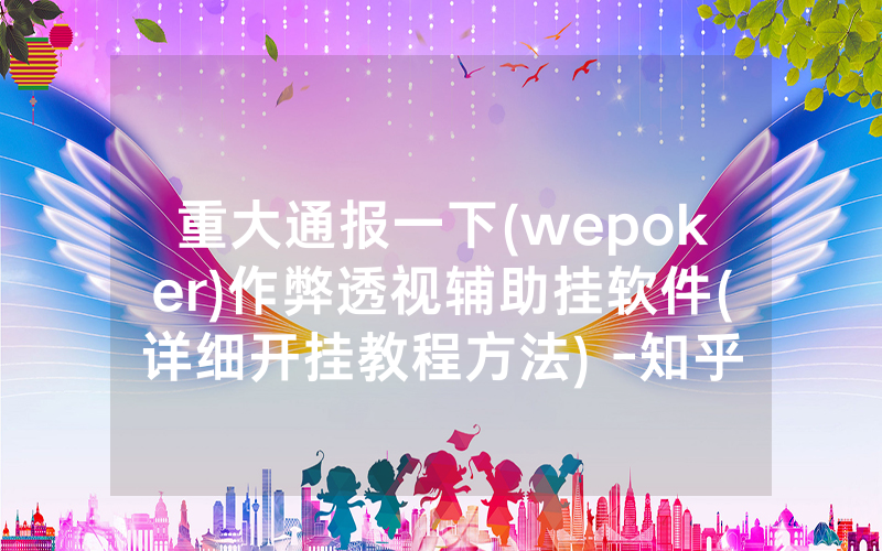 重大通报一下(wepoker)作弊透视辅助挂软件(详细开挂教程方法) -知乎