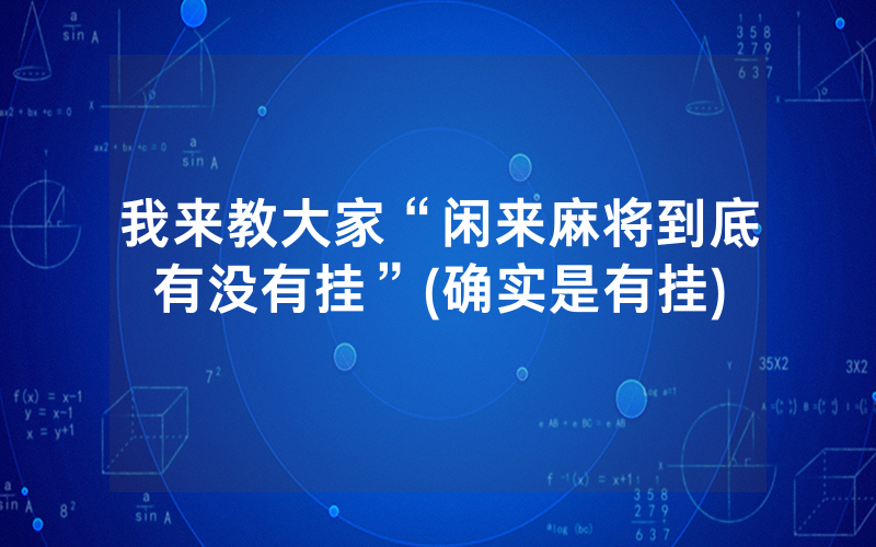 我来教大家“闲来麻将到底有没有挂”(确实是有挂)