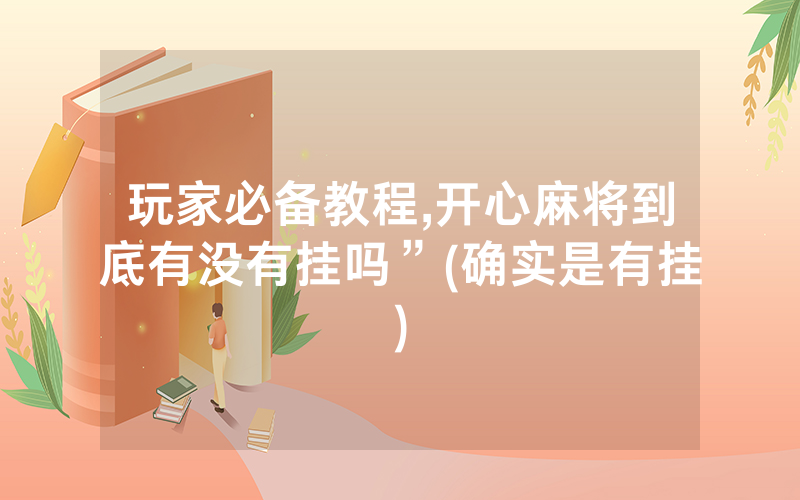 玩家必备教程,开心麻将到底有没有挂吗”(确实是有挂)