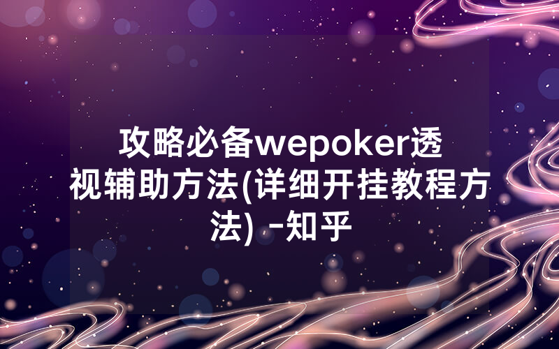 攻略必备wepoker透视辅助方法(详细开挂教程方法) -知乎