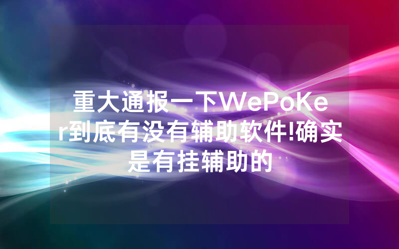 重大通报一下WePoKer到底有没有辅助软件!确实是有挂辅助的