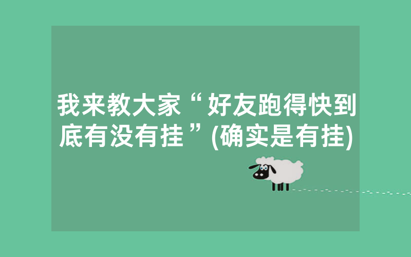 我来教大家“好友跑得快到底有没有挂”(确实是有挂)