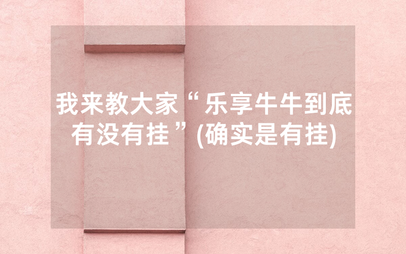 我来教大家“乐享牛牛到底有没有挂”(确实是有挂)