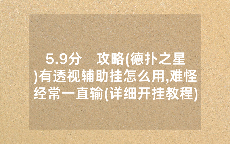 5.9分鐘攻略(德扑之星)有透视辅助挂怎么用,难怪经常一直输(详细开挂教程)