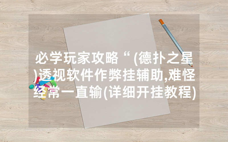 必学玩家攻略“(德扑之星)透视软件作弊挂辅助,难怪经常一直输(详细开挂教程)