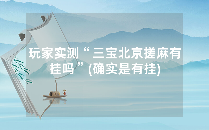 玩家实测“三宝北京搓麻有挂吗”(确实是有挂)