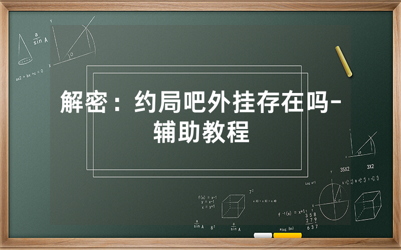 解密：约局吧外挂存在吗-辅助教程