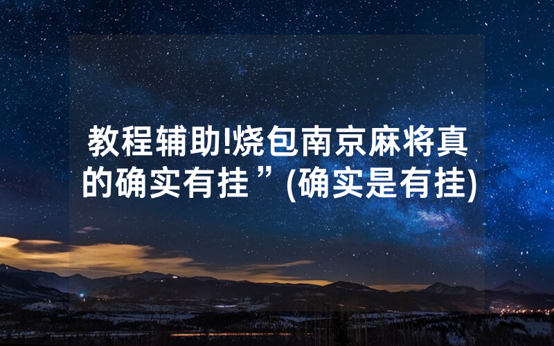 教程辅助!烧包南京麻将真的确实有挂”(确实是有挂)