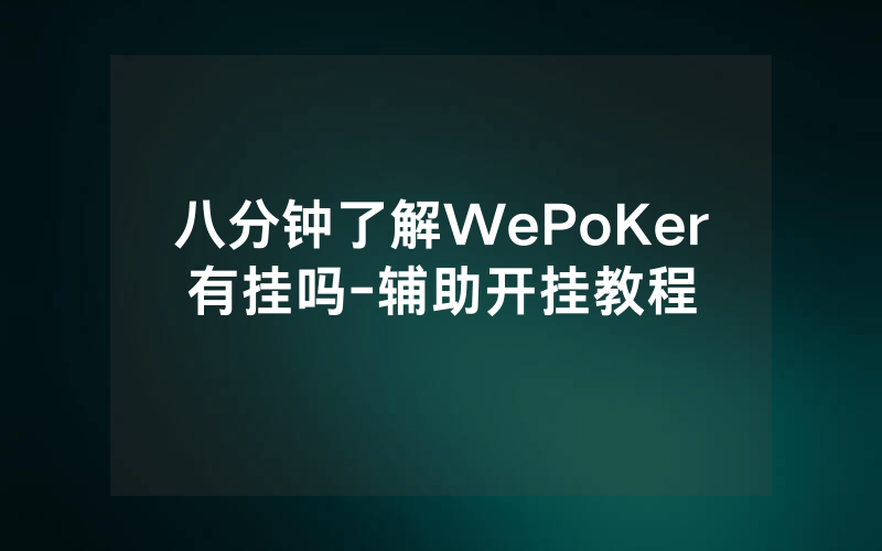 八分钟了解WePoKer有挂吗-辅助开挂教程