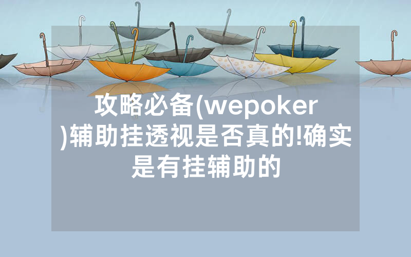 攻略必备(wepoker)辅助挂透视是否真的!确实是有挂辅助的