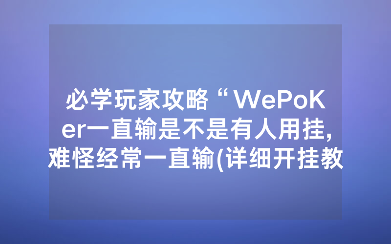 必学玩家攻略“WePoKer一直输是不是有人用挂,难怪经常一直输(详细开挂教程)