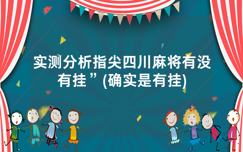 实测分析指尖四川麻将有没有挂”(确实是有挂)