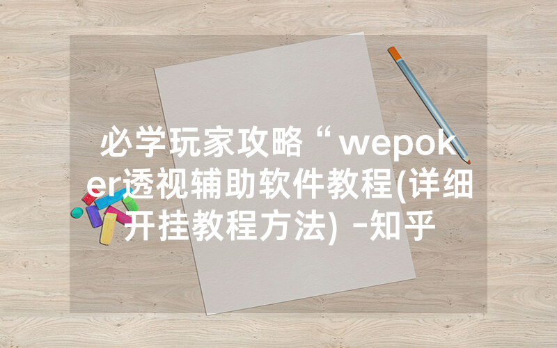 必学玩家攻略“wepoker透视辅助软件教程(详细开挂教程方法) -知乎