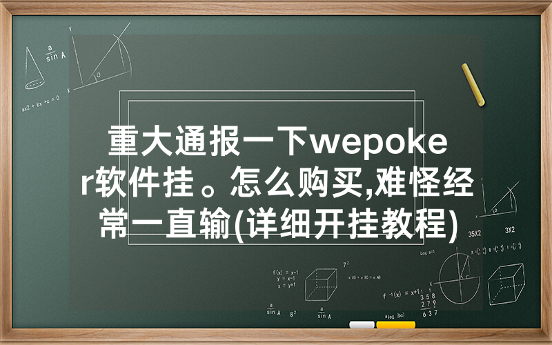 重大通报一下wepoker软件挂。怎么购买,难怪经常一直输(详细开挂教程)