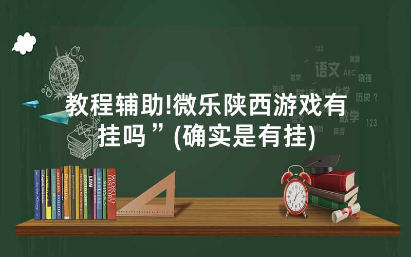 教程辅助!微乐陕西游戏有挂吗”(确实是有挂)