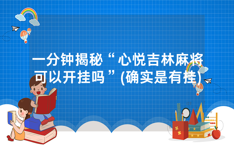 一分钟揭秘“心悦吉林麻将可以开挂吗”(确实是有挂)