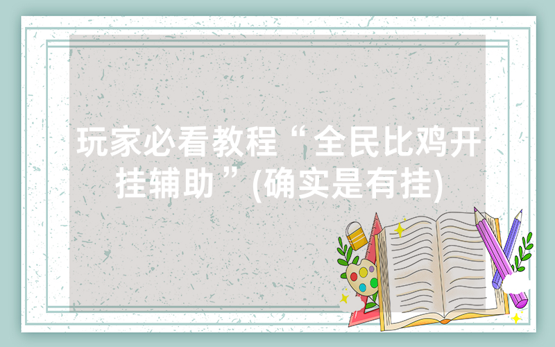 玩家必看教程“全民比鸡开挂辅助”(确实是有挂)