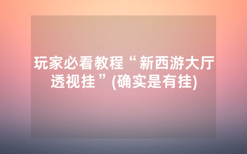 玩家必看教程“新西游大厅透视挂”(确实是有挂)