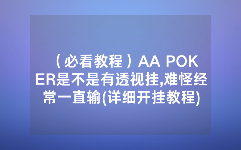 （必看教程）AA POKER是不是有透视挂,难怪经常一直输(详细开挂教程)