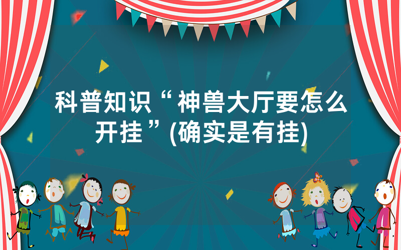 科普知识“神兽大厅要怎么开挂”(确实是有挂)
