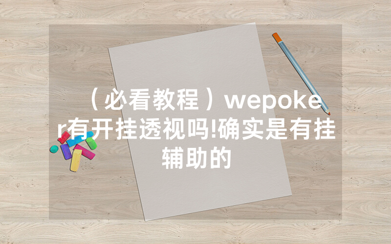 （必看教程）wepoker有开挂透视吗!确实是有挂辅助的