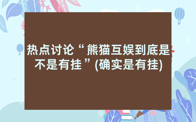 热点讨论“熊猫互娱到底是不是有挂”(确实是有挂)