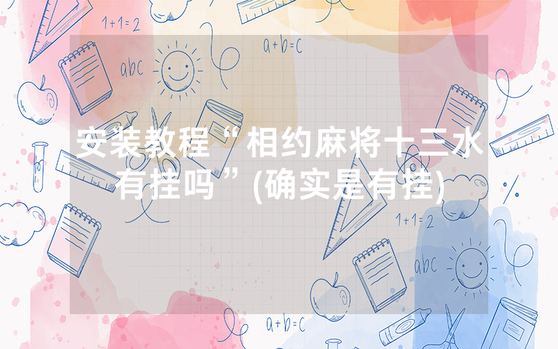 安装教程“相约麻将十三水有挂吗”(确实是有挂)