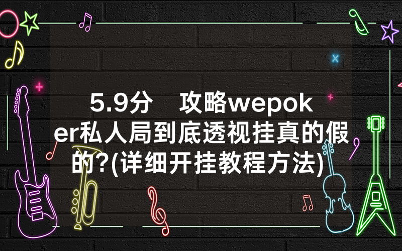 5.9分鐘攻略wepoker私人局到底透视挂真的假的?(详细开挂教程方法) -知乎