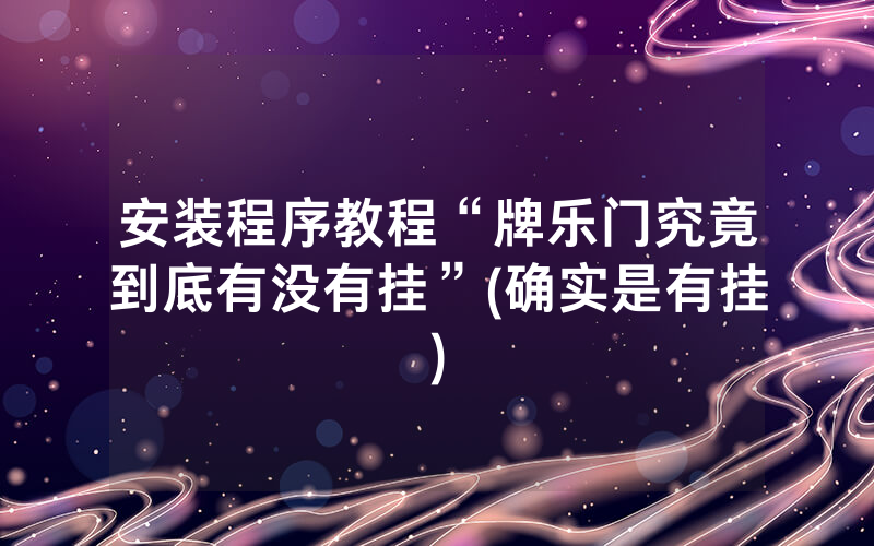 安装程序教程“牌乐门究竟到底有没有挂”(确实是有挂)