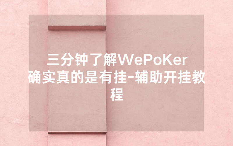 三分钟了解WePoKer确实真的是有挂-辅助开挂教程