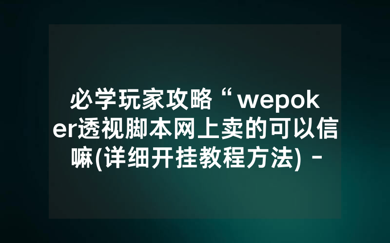 必学玩家攻略“wepoker透视脚本网上卖的可以信嘛(详细开挂教程方法) -知乎