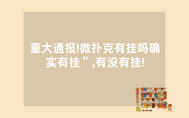重大通报!微扑克有挂吗确实有挂”,有没有挂!