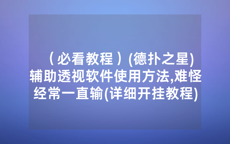 （必看教程）(德扑之星)辅助透视软件使用方法,难怪经常一直输(详细开挂教程)