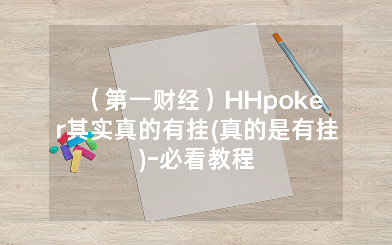 （第一财经）HHpoker其实真的有挂(真的是有挂)-必看教程