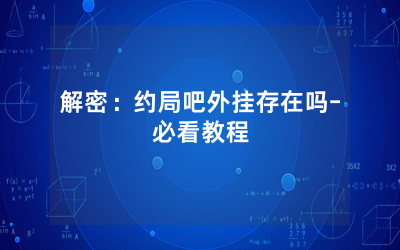 解密：约局吧外挂存在吗-必看教程