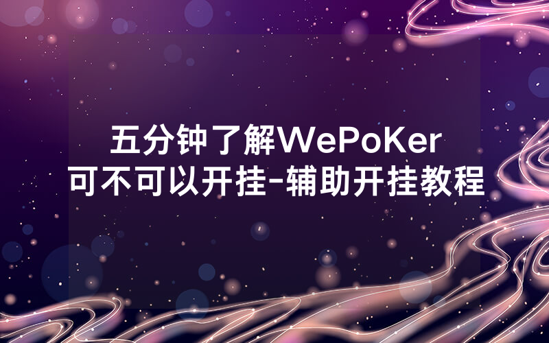 五分钟了解WePoKer可不可以开挂-辅助开挂教程