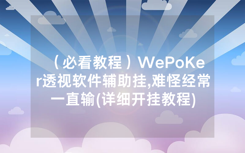 （必看教程）WePoKer透视软件辅助挂,难怪经常一直输(详细开挂教程)