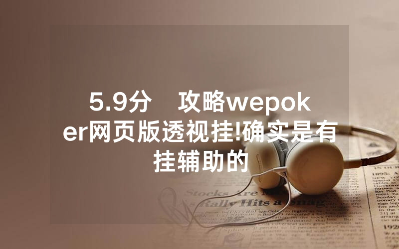 5.9分鐘攻略wepoker网页版透视挂!确实是有挂辅助的