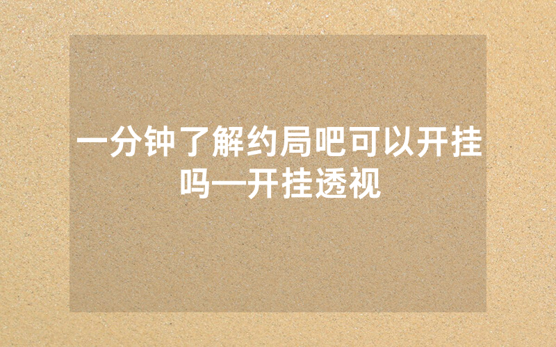 一分钟了解约局吧可以开挂吗—开挂透视