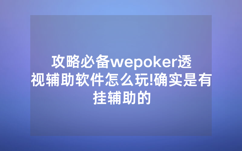 攻略必备wepoker透视辅助软件怎么玩!确实是有挂辅助的
