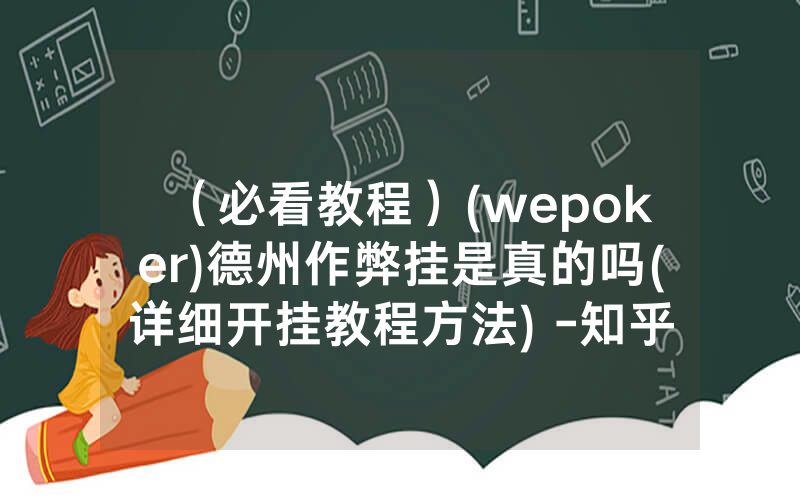 （必看教程）(wepoker)德州作弊挂是真的吗(详细开挂教程方法) -知乎