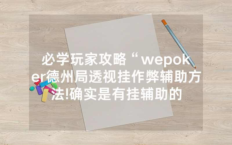 必学玩家攻略“wepoker德州局透视挂作弊辅助方法!确实是有挂辅助的