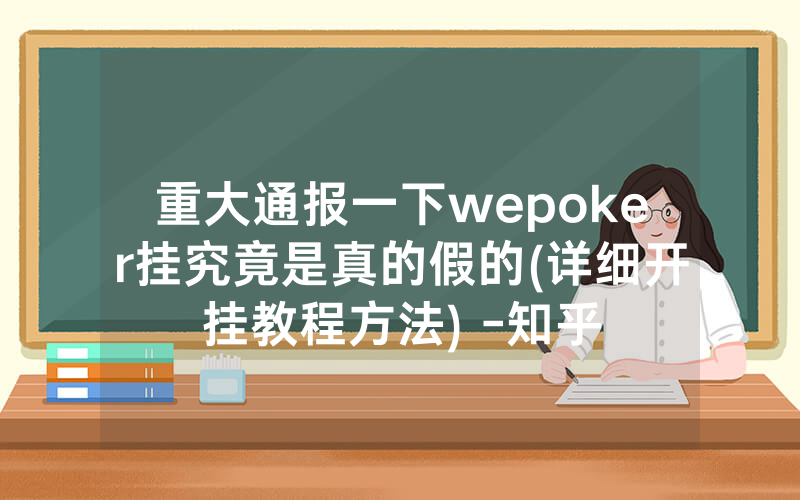 重大通报一下wepoker挂究竟是真的假的(详细开挂教程方法) -知乎