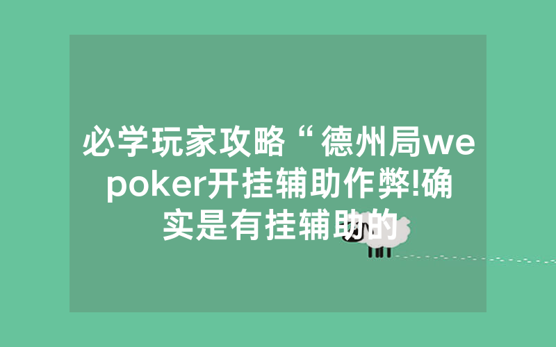 必学玩家攻略“德州局wepoker开挂辅助作弊!确实是有挂辅助的