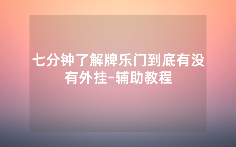七分钟了解牌乐门到底有没有外挂-辅助教程