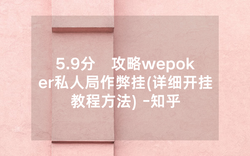 5.9分鐘攻略wepoker私人局作弊挂(详细开挂教程方法) -知乎