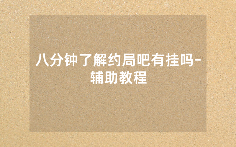八分钟了解约局吧有挂吗-辅助教程