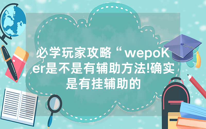 必学玩家攻略“wepoKer是不是有辅助方法!确实是有挂辅助的