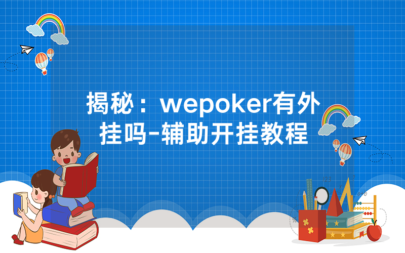 揭秘：wepoker有外挂吗-辅助开挂教程